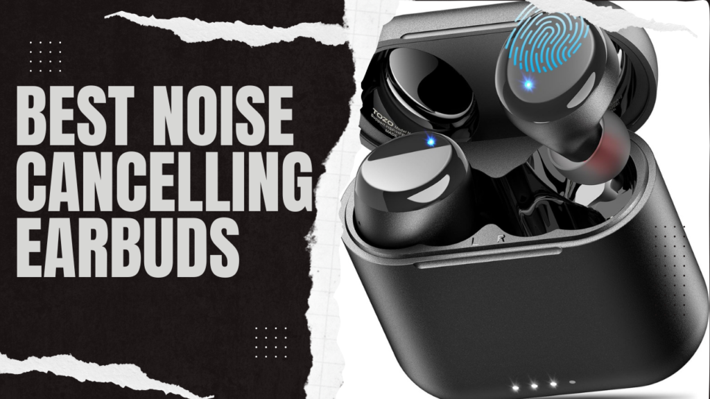 5 Best Noise Cancelling Earbuds In 2024